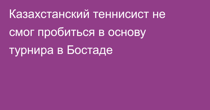 Казахстанский теннисист не смог пробиться в основу турнира в Бостаде