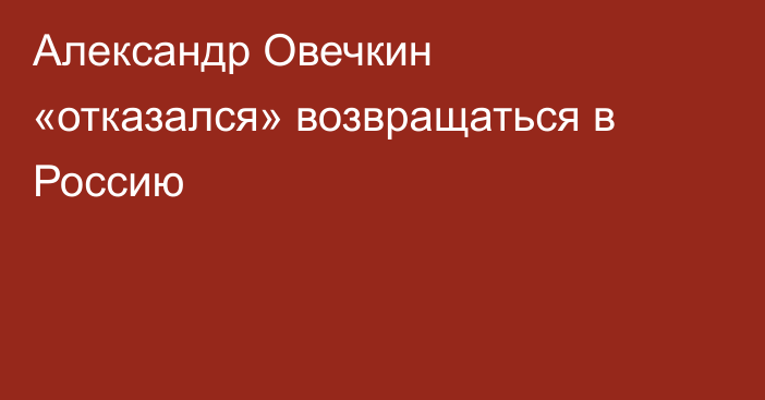 Александр Овечкин «отказался» возвращаться в Россию