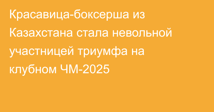Красавица-боксерша из Казахстана стала невольной участницей триумфа на клубном ЧМ-2025