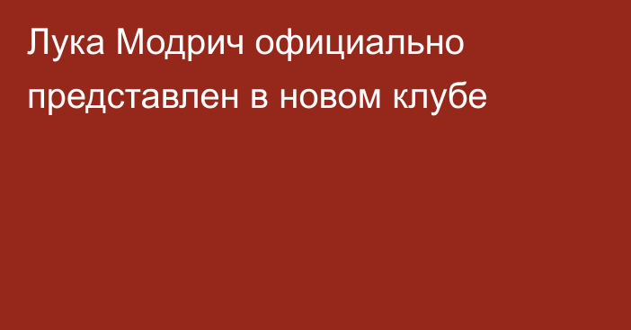 Лука Модрич официально представлен в новом клубе