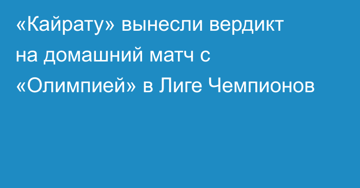 «Кайрату» вынесли вердикт на домашний матч с «Олимпией» в Лиге Чемпионов