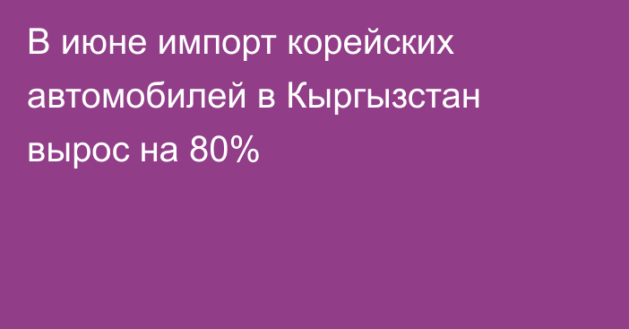 В июне импорт корейских автомобилей в Кыргызстан вырос на 80%