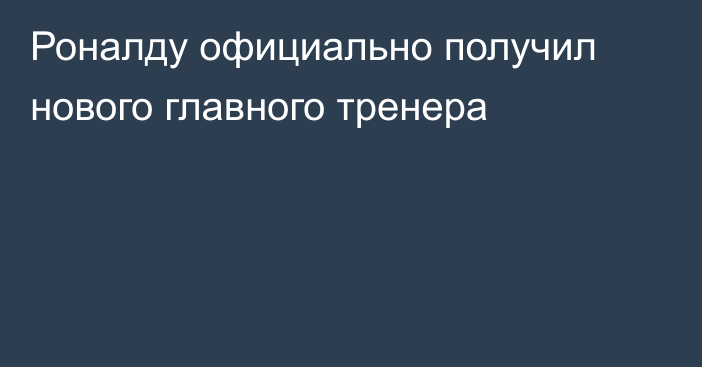 Роналду официально получил нового главного тренера