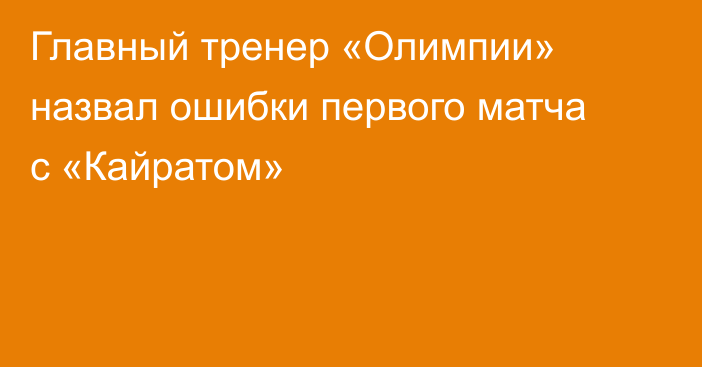 Главный тренер «Олимпии» назвал ошибки первого матча с «Кайратом»