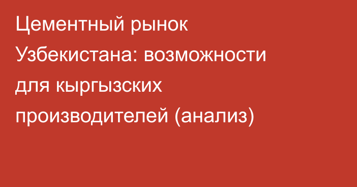 Цементный рынок Узбекистана: возможности для кыргызских производителей (анализ)