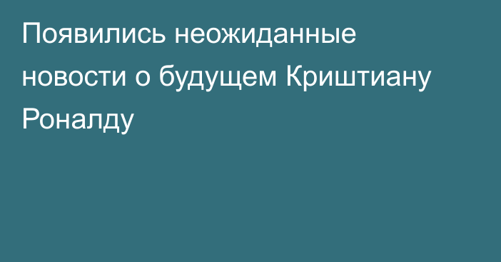 Появились неожиданные новости о будущем Криштиану Роналду