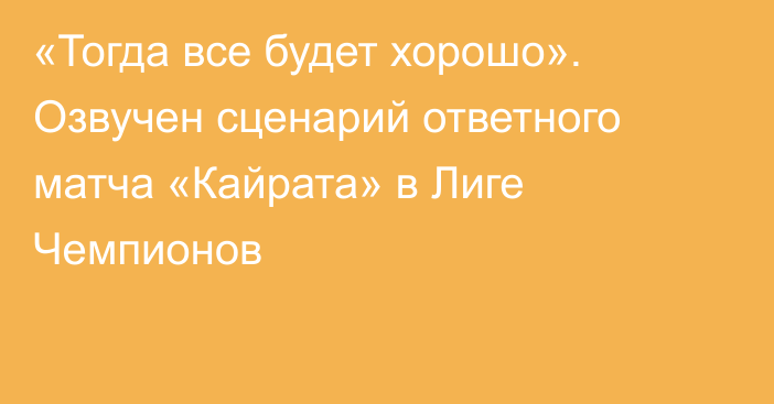«Тогда все будет хорошо». Озвучен сценарий ответного матча «Кайрата» в Лиге Чемпионов