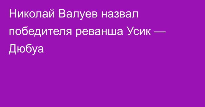 Николай Валуев назвал победителя реванша Усик — Дюбуа