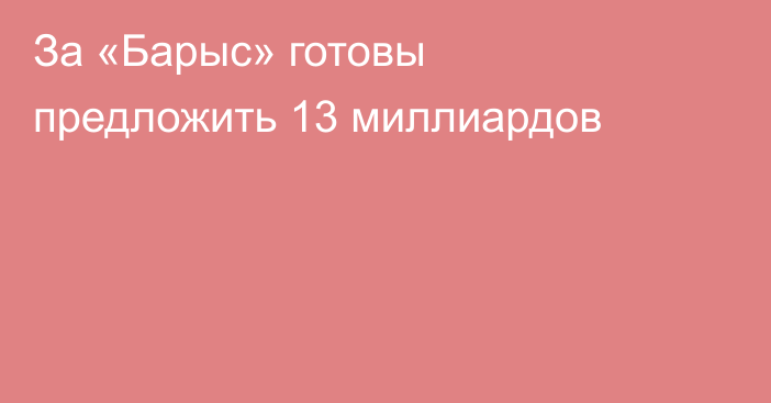 За «Барыс» готовы предложить 13 миллиардов