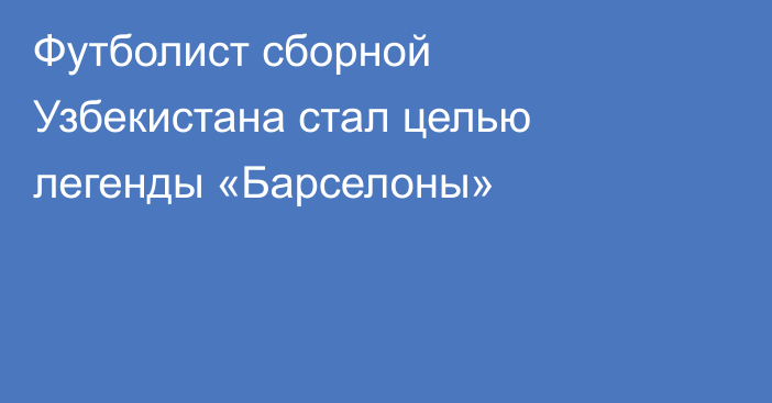 Футболист сборной Узбекистана стал целью легенды «Барселоны»