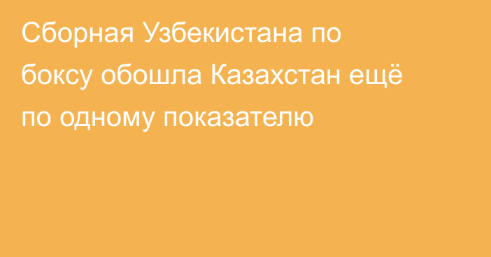 Сборная Узбекистана по боксу обошла Казахстан ещё по одному показателю