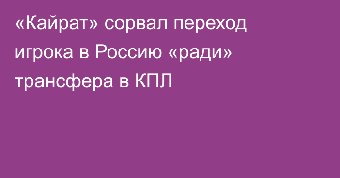 «Кайрат» сорвал переход игрока в Россию «ради» трансфера в КПЛ