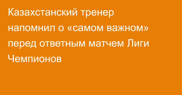 Казахстанский тренер напомнил о «самом важном» перед ответным матчем Лиги Чемпионов