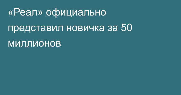 «Реал» официально представил новичка за 50 миллионов