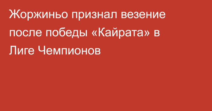 Жоржиньо признал везение после победы «Кайрата» в Лиге Чемпионов
