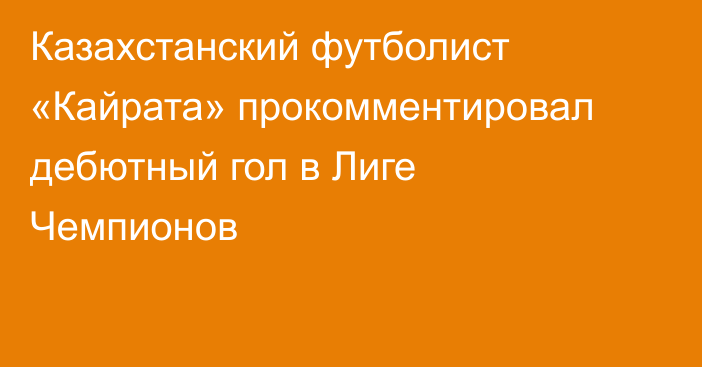 Казахстанский футболист «Кайрата» прокомментировал дебютный гол в Лиге Чемпионов