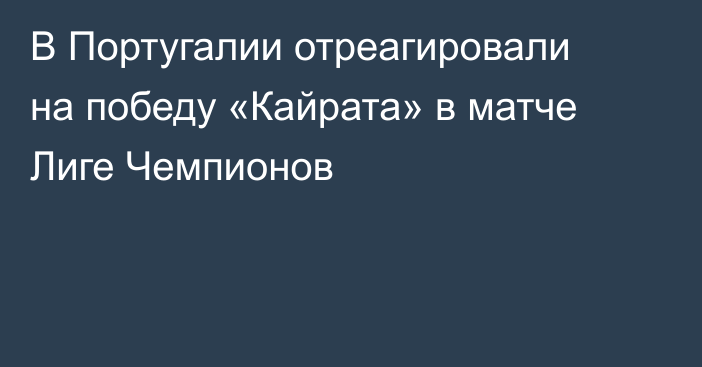 В Португалии отреагировали на победу «Кайрата» в матче Лиге Чемпионов