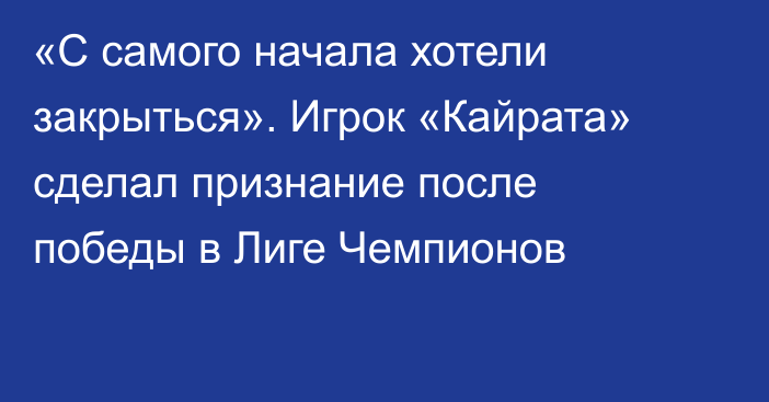 «С самого начала хотели закрыться». Игрок «Кайрата» сделал признание после победы в Лиге Чемпионов