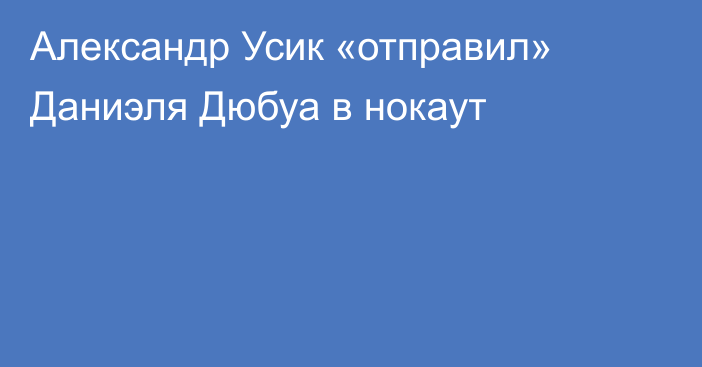 Александр Усик «отправил» Даниэля Дюбуа в нокаут
