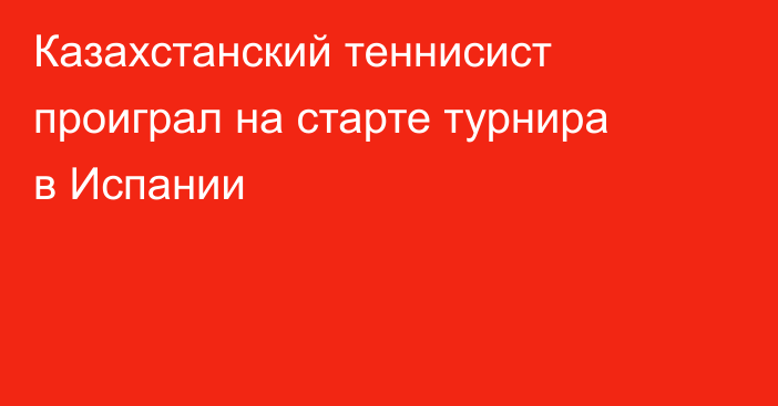 Казахстанский теннисист проиграл на старте турнира в Испании