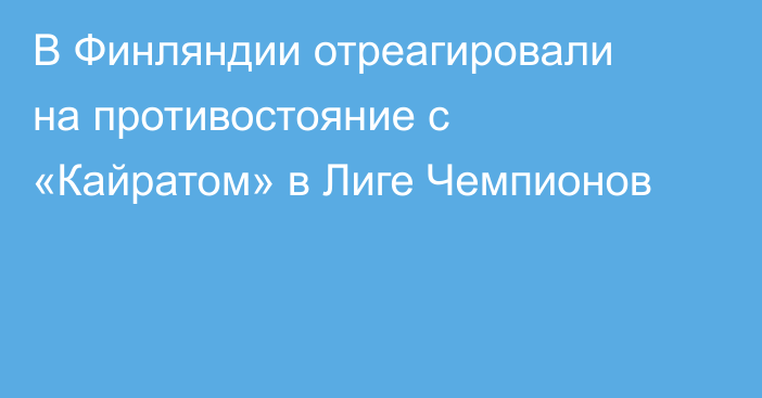 В Финляндии отреагировали на противостояние с «Кайратом» в Лиге Чемпионов