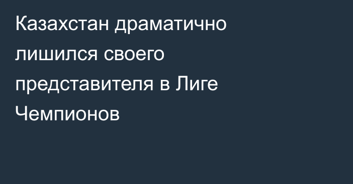 Казахстан драматично лишился своего представителя в Лиге Чемпионов