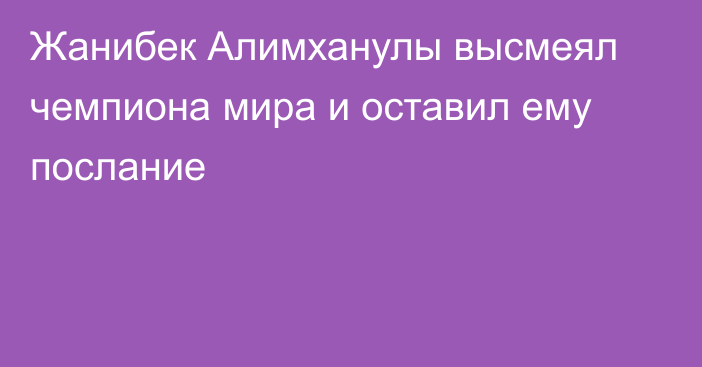 Жанибек Алимханулы высмеял чемпиона мира и оставил ему послание