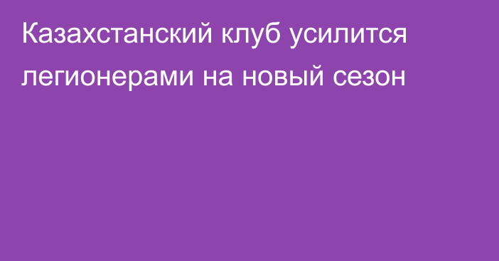 Казахстанский клуб усилится легионерами на новый сезон