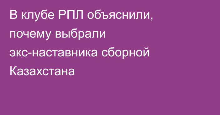 В клубе РПЛ объяснили, почему выбрали экс-наставника сборной Казахстана
