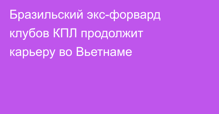 Бразильский экс-форвард клубов КПЛ продолжит карьеру во Вьетнаме
