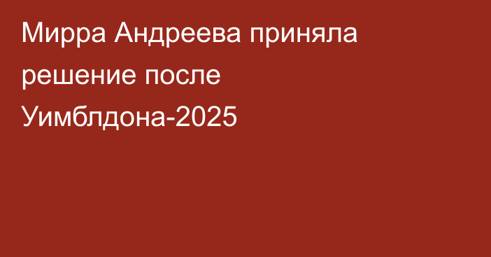 Мирра Андреева приняла решение после Уимблдона-2025