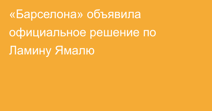 «Барселона» объявила официальное решение по Ламину Ямалю