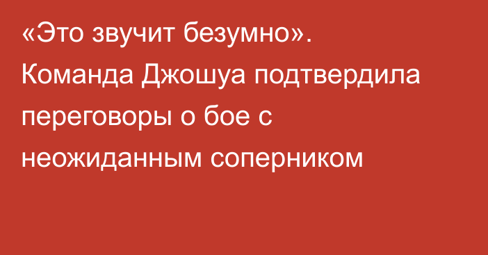 «Это звучит безумно». Команда Джошуа подтвердила переговоры о бое с неожиданным соперником