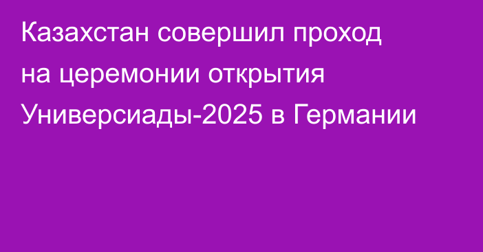 Казахстан совершил проход на церемонии открытия Универсиады-2025 в Германии