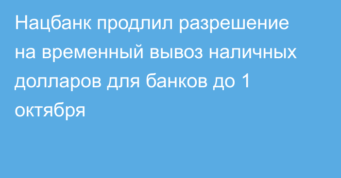 Нацбанк продлил разрешение на временный вывоз наличных долларов для банков до 1 октября