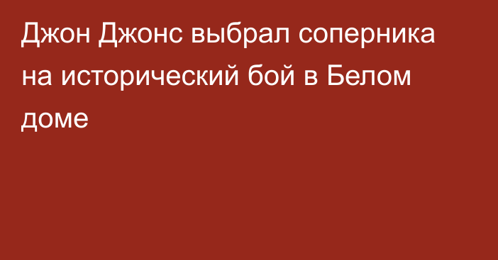 Джон Джонс выбрал соперника на исторический бой в Белом доме