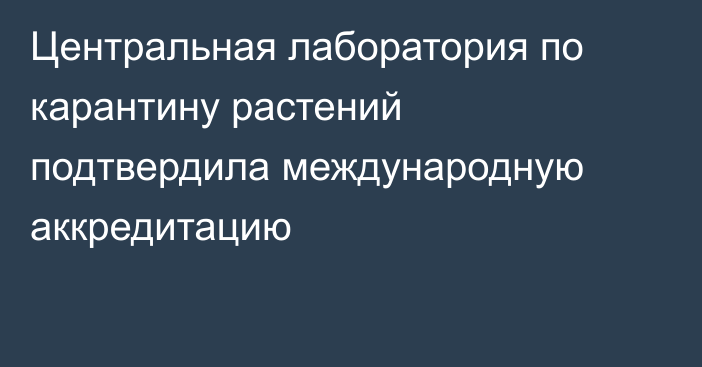 Центральная лаборатория по карантину растений подтвердила международную аккредитацию