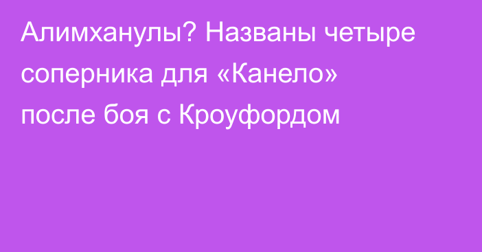 Алимханулы? Названы четыре соперника для «Канело» после боя с Кроуфордом