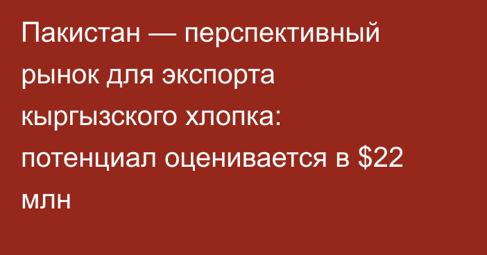 Пакистан — перспективный рынок для экспорта кыргызского хлопка: потенциал оценивается в $22 млн