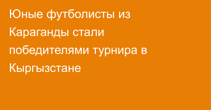 Юные футболисты из Караганды стали победителями турнира в Кыргызстане