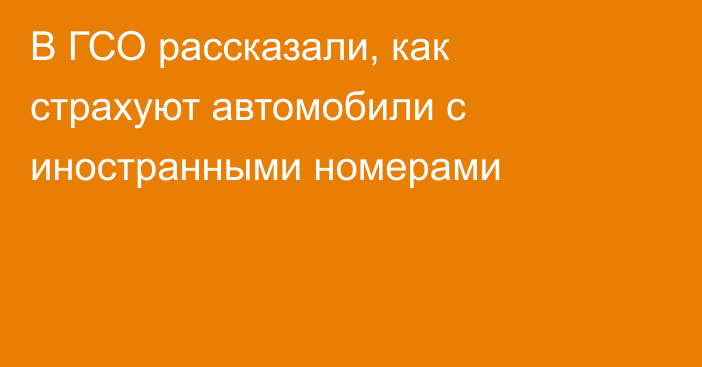 В ГСО рассказали, как страхуют автомобили с иностранными номерами