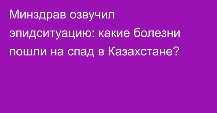 Минздрав озвучил эпидситуацию: какие болезни пошли на спад в Казахстане?