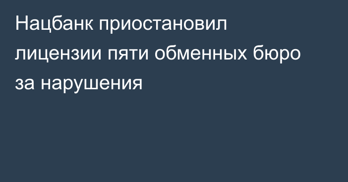 Нацбанк приостановил лицензии пяти обменных бюро за нарушения