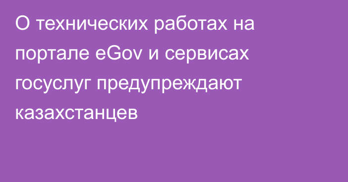 О технических работах на портале eGov и сервисах госуслуг предупреждают казахстанцев