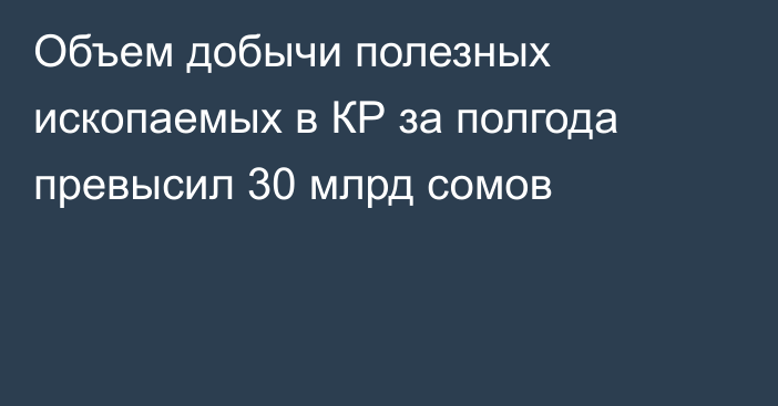 Объем добычи полезных ископаемых в КР за полгода превысил 30 млрд сомов