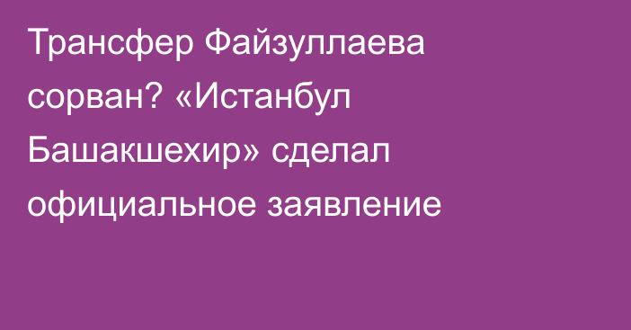 Трансфер Файзуллаева сорван? «Истанбул Башакшехир» сделал официальное заявление