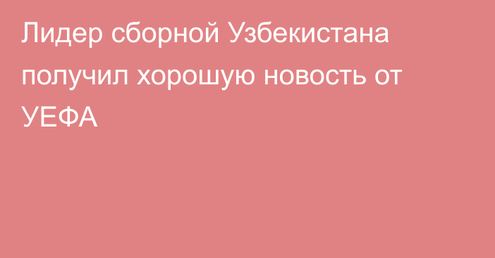 Лидер сборной Узбекистана получил хорошую новость от УЕФА