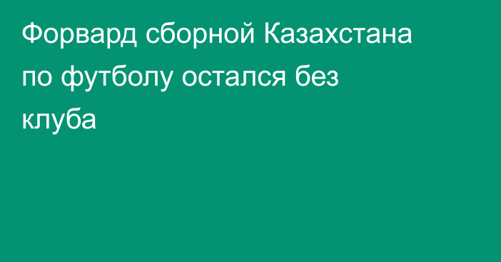 Форвард сборной Казахстана по футболу остался без клуба