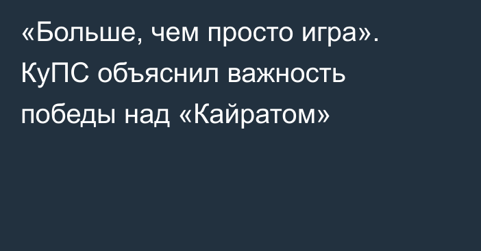 «Больше, чем просто игра». КуПС объяснил важность победы над «Кайратом»