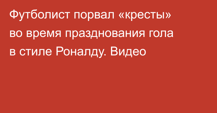 Футболист порвал «кресты» во время празднования гола в стиле Роналду. Видео